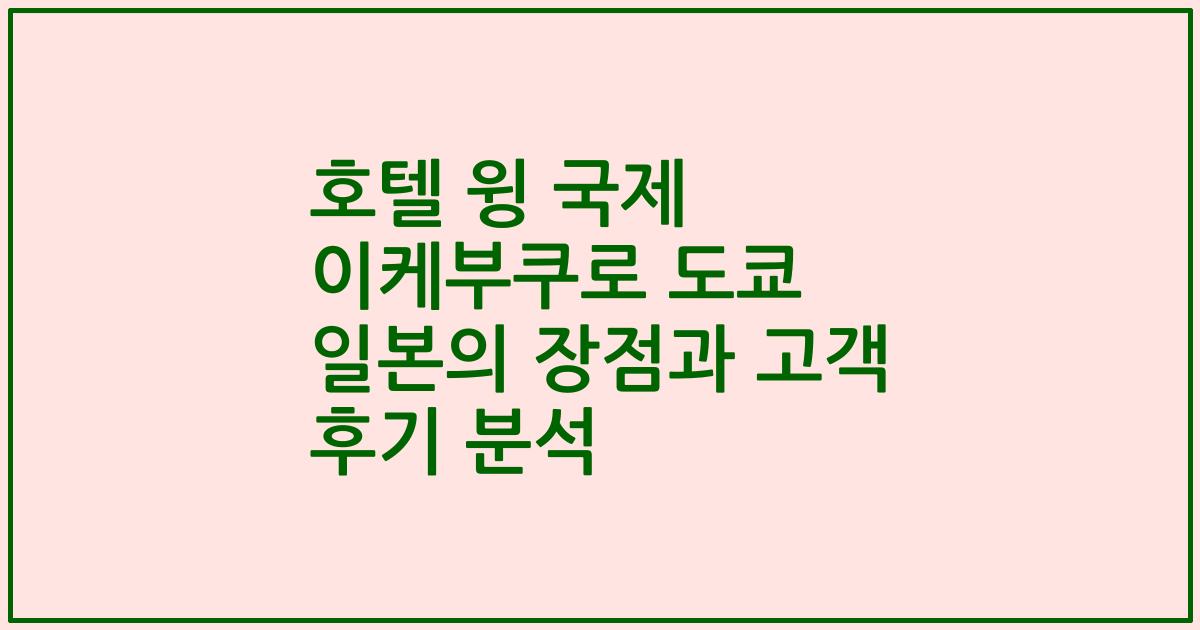 호텔 윙 국제 이케부쿠로 도쿄 일본의 장점과 고객 후기 분석