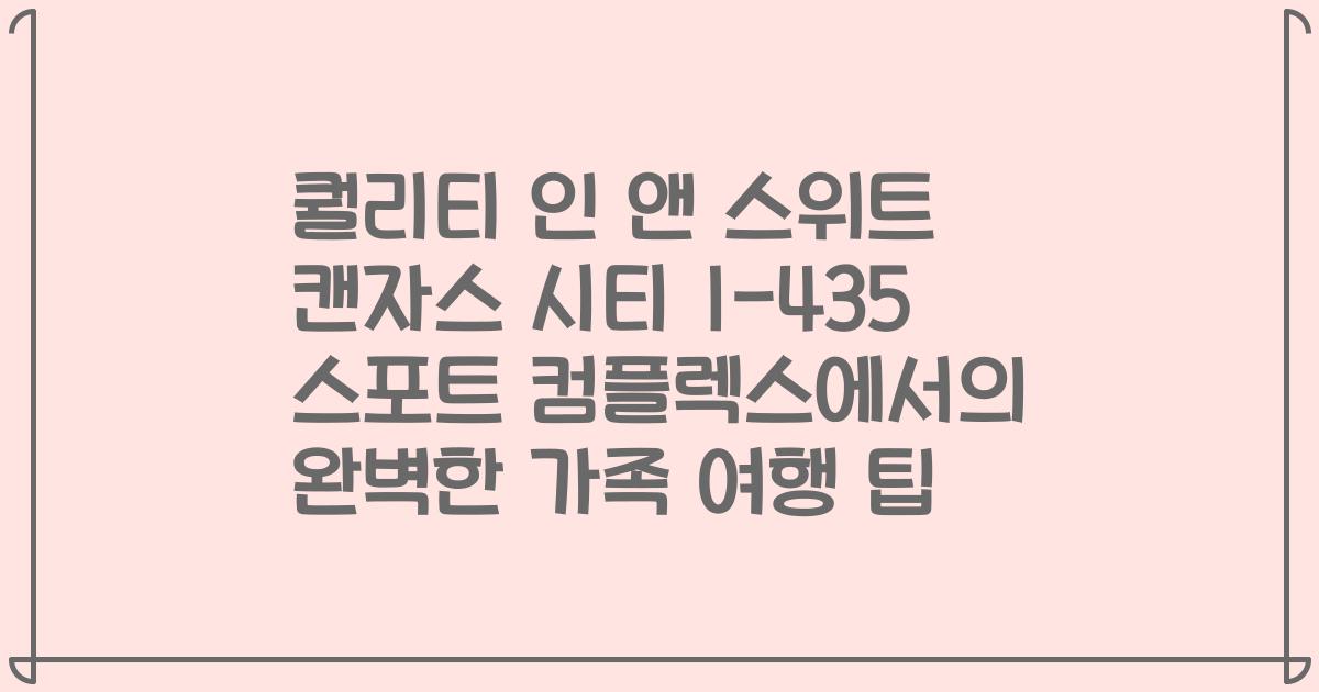 퀄리티 인 앤 스위트 캔자스 시티 I-435 스포트 컴플렉스에서의 완벽한 가족 여행 팁