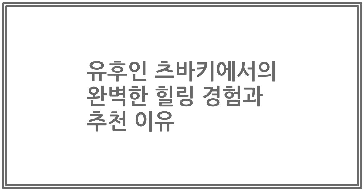 유후인 츠바키에서의 완벽한 힐링 경험과 추천 이유