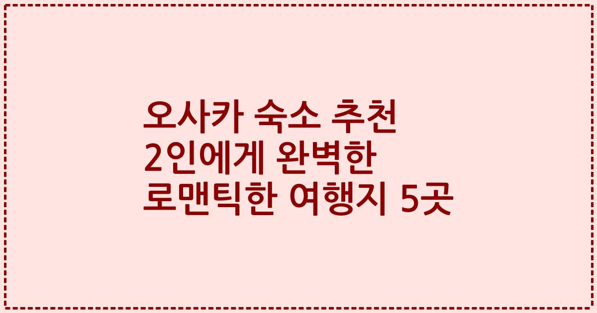 오사카 숙소 추천 2인에게 완벽한 로맨틱한 여행지 5곳