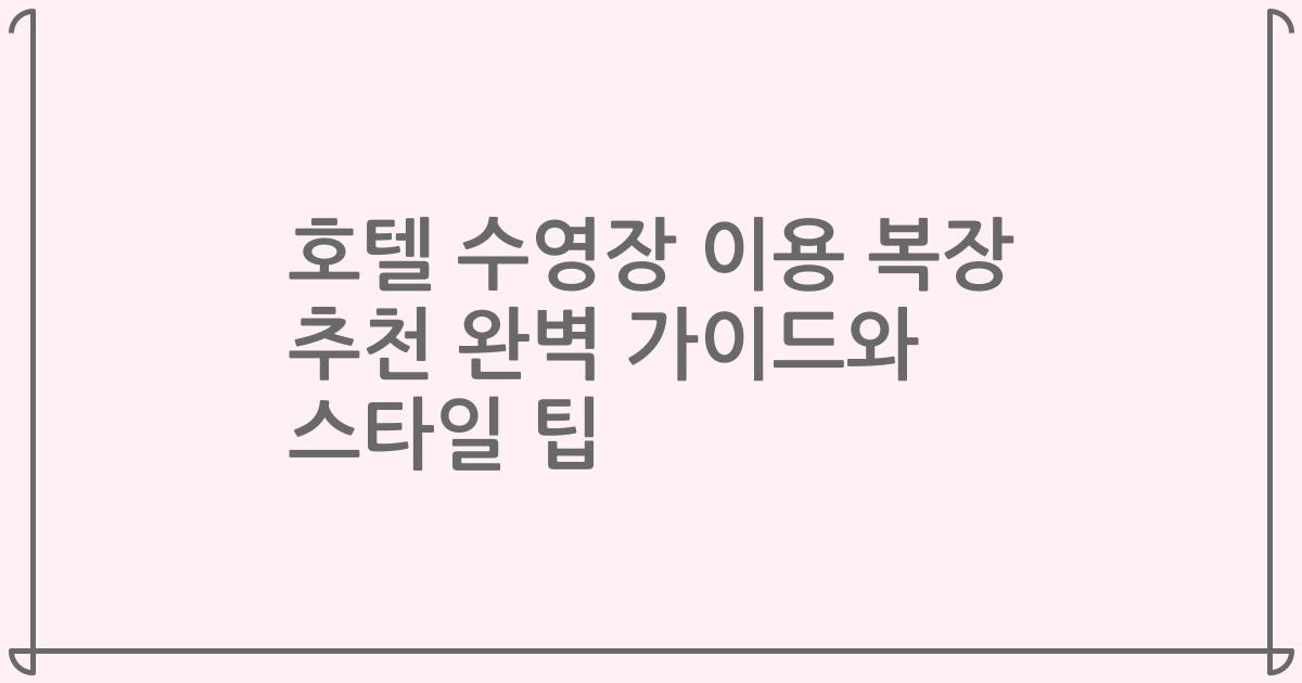호텔 수영장 이용 복장 추천 완벽 가이드와 스타일 팁