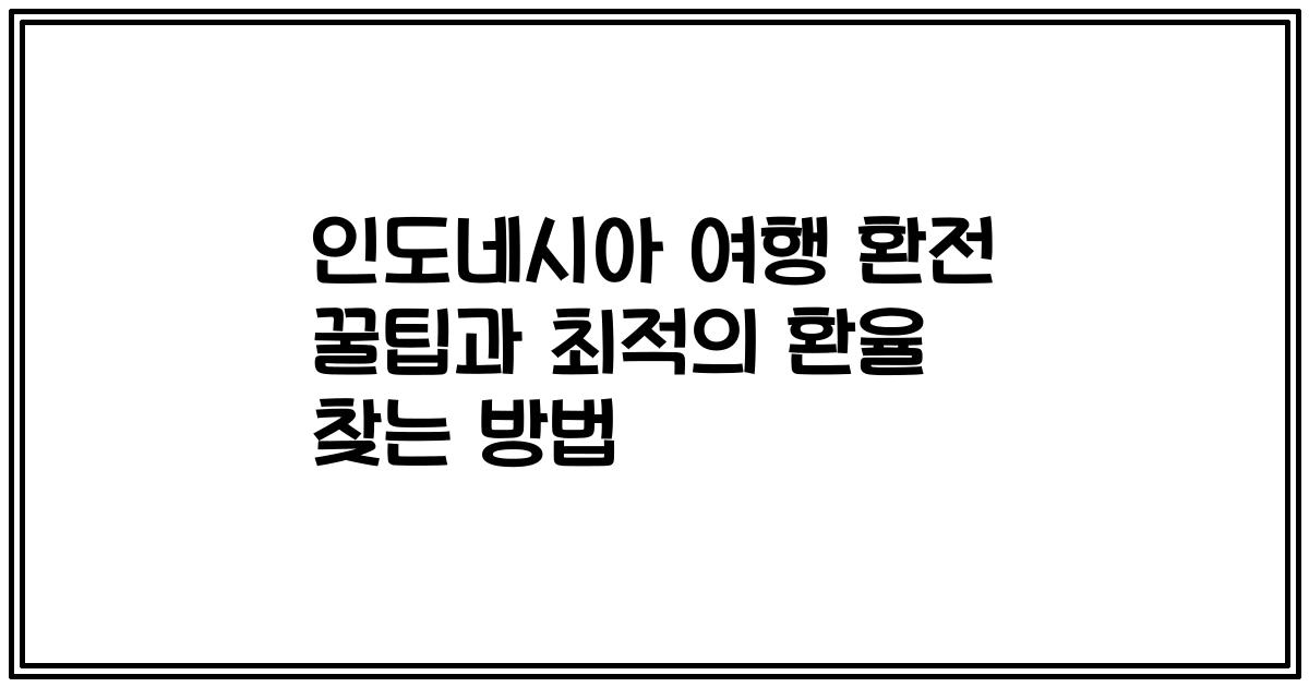 인도네시아 여행 환전 꿀팁과 최적의 환율 찾는 방법
