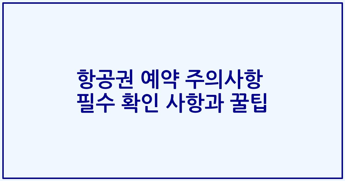 항공권 예약 주의사항 필수 확인 사항과 꿀팁