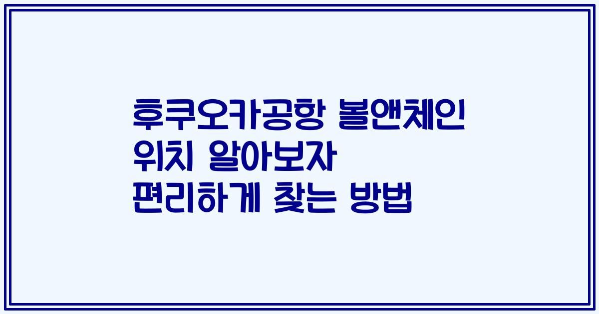 후쿠오카공항 볼앤체인 위치 알아보자 편리하게 찾는 방법