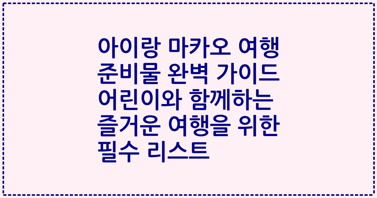 아이랑 마카오 여행 준비물 완벽 가이드 어린이와 함께하는 즐거운 여행을 위한 필수 리스트