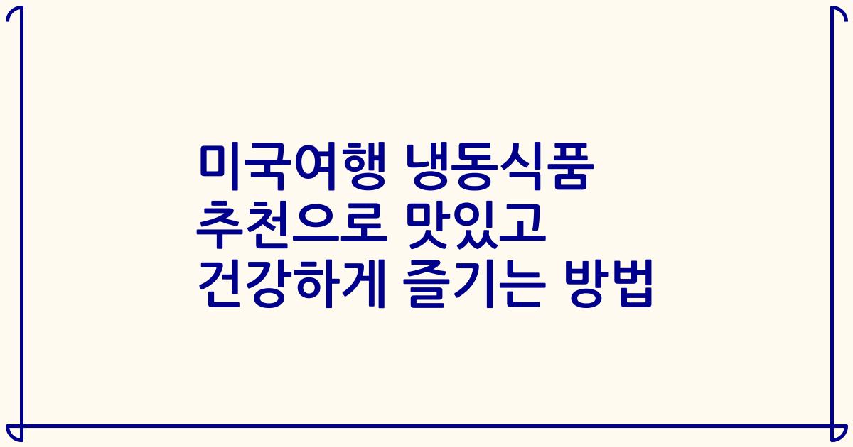 미국여행 냉동식품 추천으로 맛있고 건강하게 즐기는 방법