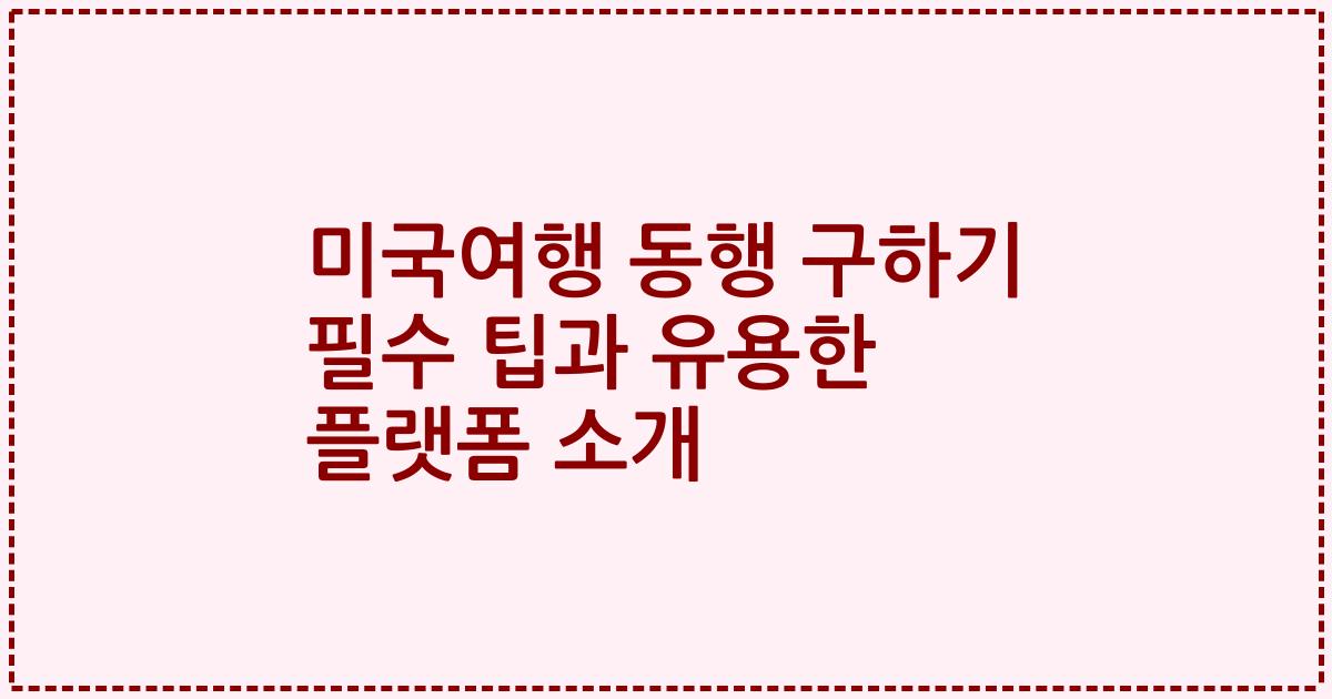 미국여행 동행 구하기 필수 팁과 유용한 플랫폼 소개