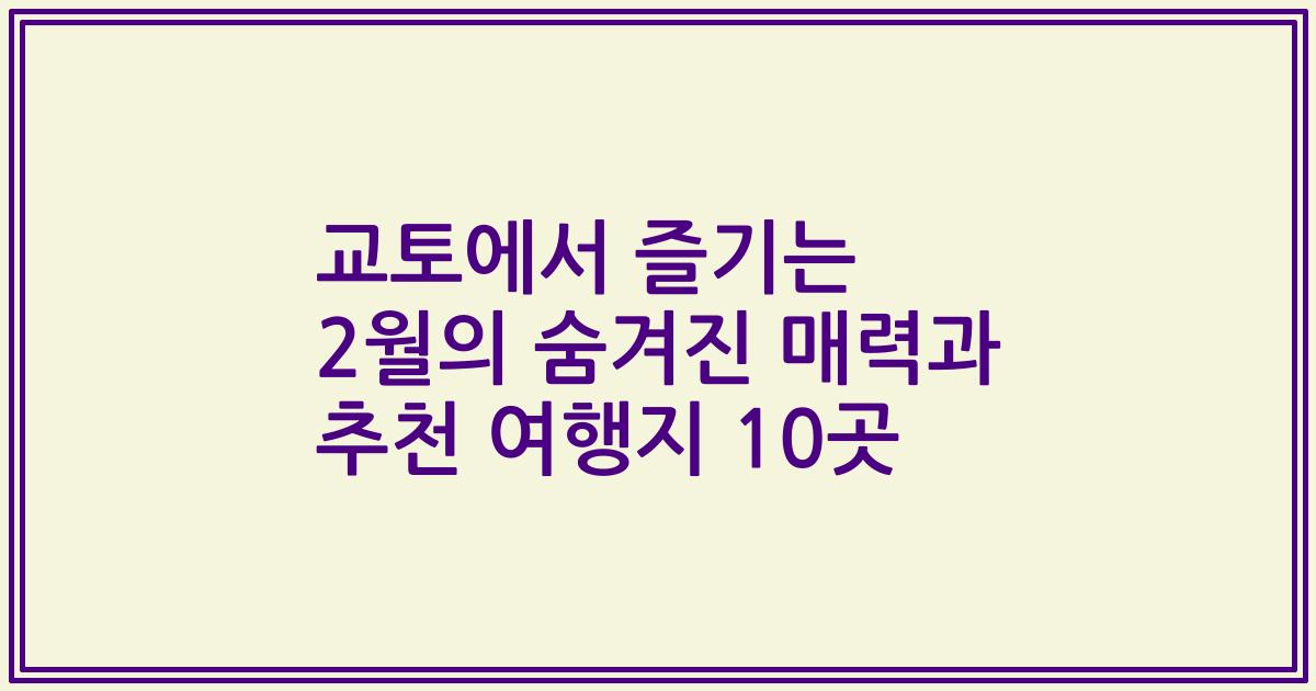 교토에서 즐기는 2월의 숨겨진 매력과 추천 여행지 10곳