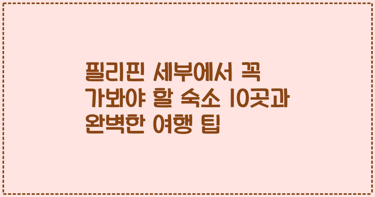 필리핀 세부에서 꼭 가봐야 할 숙소 10곳과 완벽한 여행 팁
