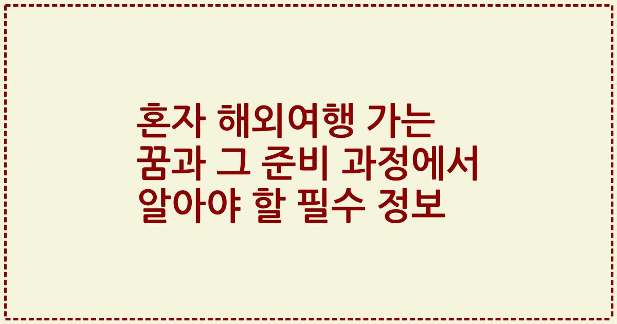 혼자 해외여행 가는 꿈과 그 준비 과정에서 알아야 할 필수 정보