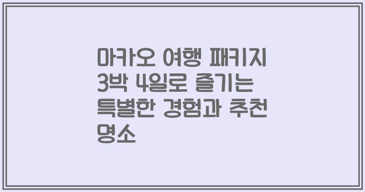 마카오 여행 패키지 3박 4일로 즐기는 특별한 경험과 추천 명소